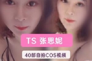 推特女装大佬网红《TS张思妮》40部剧情视频